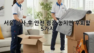 서울 이사 후 안전 점검, 놓치면 후회할 5가지!