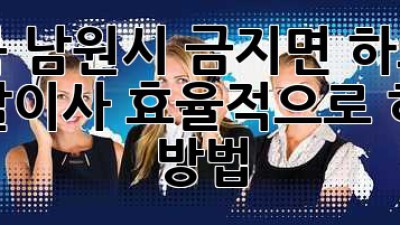 전북 남원시 금지면 하도리 용달이사, 효율적으로 하는 방법!
