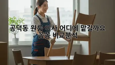 공덕동 원룸 이사, 어디에 맡길까요? 꼼꼼 비교분석!