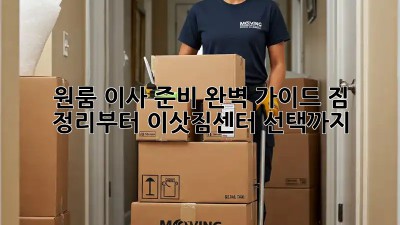 원룸 이사 준비 완벽 가이드: 짐 정리부터 이삿짐센터 선택까지!